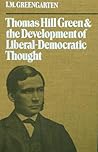 Thomas Hill Green and the development of liberal-democratic thought Thomas Hill Green and the development of liberal-democratic thought