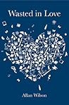 Wasted in Love by Allan Wilson