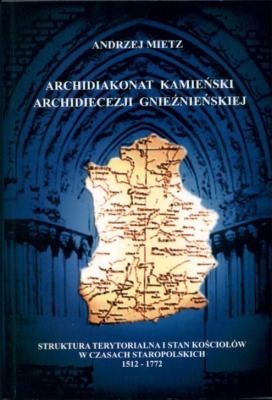 Archidiakonat kamieński archidiecezji gnieźnieńskiej: struktura terytorialna i stan kościołów w czasach staropolskich 1512-1772