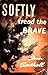 Softly Tread the Brave