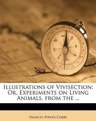 Illustrations of Vivisection: Or, Experiments on Living Animals