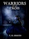 Warriors Of The Cross by T.R. Graves