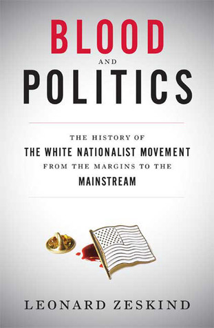 Blood and Politics: The History of the White Nationalist Movement from the Margins to the Mainstream (Hardcover)