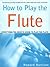 How to Play the Flute by Howard   Harrison