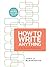 How To Write Anything: A Guide and Reference