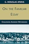 On the Familiar Essay: Challenging Academic Orthodoxies