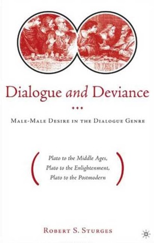 Dialogue and Deviance: Male-Male Desire in the Dialogue Genre (Plato to Aelred, Plato to Sade, Plato to the Postmodern)