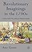 Revolutionary Imaginings in the 1790s: Charlotte Smith, Mary Robinson, Elizabeth Inchbald