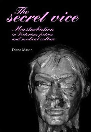 The secret vice: Masturbation in Victorian fiction and medical culture (Hardcover)