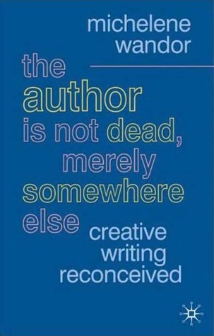 The Author Is Not Dead, Merely Somewhere Else: Creative Writing after Theory (British Studies)