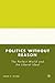 Politics without Reason: The Perfect World and the Liberal Ideal