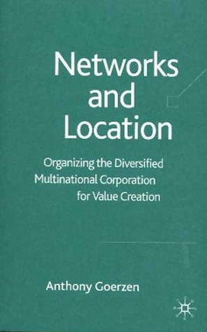 Networks and Location: Organizing the Diversified Multinational Corporation for Value Creation