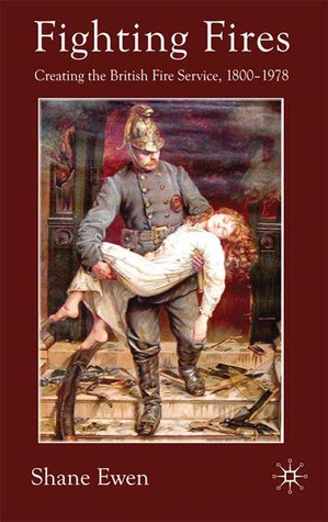 Fighting Fires: Creating the British Fire Service, 1800–1978