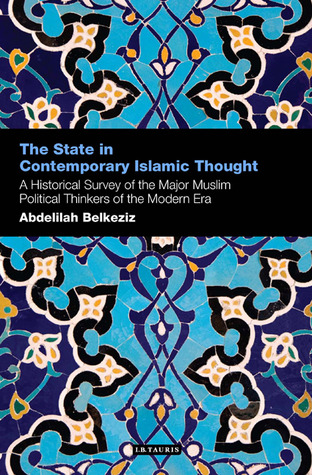The State in Contemporary Islamic Thought: A Historical Survey of the Major Muslim Political Thinkers of the Modern Era (Contemporary Arab Scholarship in the Social Sciences)