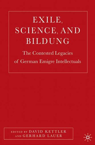 Exile, Science, and Bildung: The Contested Legacies of German Émigré  Intellectuals