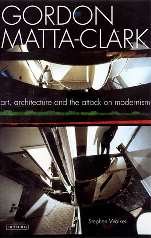 Gordon Matta-Clark: Art, Architecture and the Attack on Modernism (Paperback)