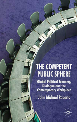 The Competent Public Sphere: Global Political Economy, Dialogue and the Contemporary Workplace