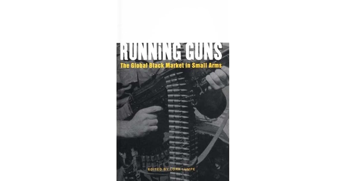 Running Guns The Global Black Market in Small Arms by Lora Lumpe