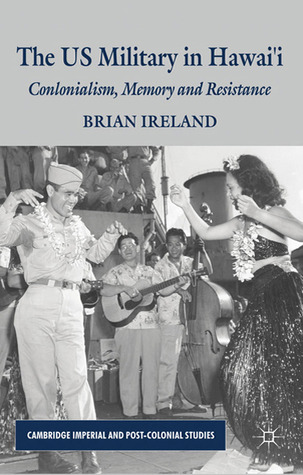 The US Military in Hawai’i: Colonialism, Memory and Resistance (Cambridge Imperial and Post-Colonial Studies)