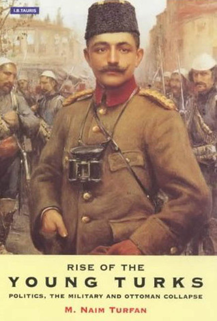 Rise of the Young Turks: Politics, the Military and Ottoman Collapse