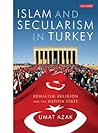 Islam and Secularism in Turkey: Kemalism, Religion and the Nation State (International Library of Twentieth Century History)