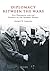 Diplomacy Between the Wars: Five Diplomats and the Shaping of the Modern World (International Library of Twentieth Century History)