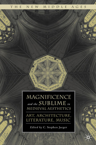 Magnificence and the Sublime in Medieval Aesthetics: Art, Architecture, Literature, Music (The New Middle Ages)