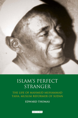 Islam's Perfect Stranger: The Life of Mahmud Muhammad Taha, Muslim Reformer of Sudan (International Library of African Studies)