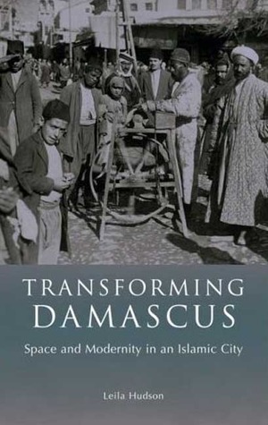 Transforming Damascus: Space and Modernity in an Islamic City (Library of Middle East History)