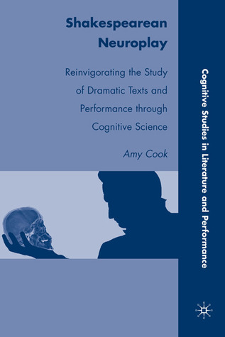 Shakespearean Neuroplay: Reinvigorating the Study of Dramatic Texts and Performance through Cognitive Science (Cognitive Studies in Literature and Performance)