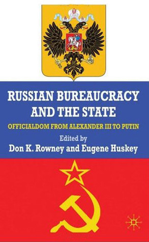 Russian Bureaucracy and the State: Officialdom From Alexander III to Vladimir Putin