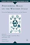 Performing Magic on the Western Stage: From the Eighteenth Century to the Present (Palgrave Studies in Theatre and Performance History) Performing Magic on the Western Stage: From the Eighteenth Century to the Present (Palgrave Studies in Theatre and Performance History)