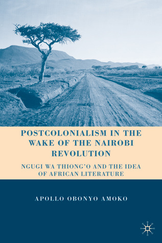 Postcolonialism in the Wake of the Nairobi Revolution: Ngugi wa Thiong’o and the Idea of African Literature