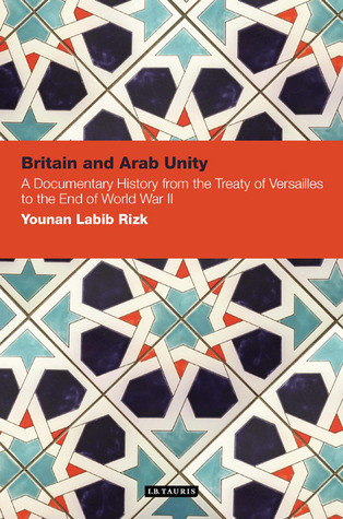 Britain and Arab Unity: A Documentary History from the Treaty of Versailles to the End of World War II (Contemporary Arab Scholarship in the Social Sciences)