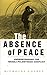 The Absence of Peace: Under...