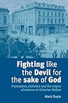 Fighting like the Devil for the sake of God: Protestants, Catholics and the origins of violence in Victorian Belfast