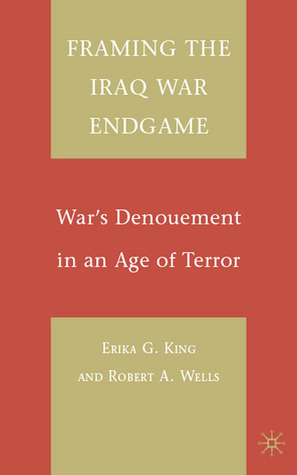 Framing the Iraq War Endgame: War's Denouement in an Age of Terror (Hardcover)