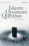 Islam's Quantum Question: Reconciling Muslim Tradition and Modern Science Islam's Quantum Question: Reconciling Muslim Tradition and Modern Science