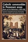Catholic Communities in Protestant States: Britain and the Netherlands c.1570 - 1720 Catholic Communities in Protestant States: Britain and the Netherlands c.1570 - 1720