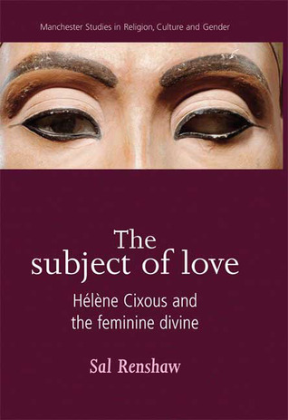 The Subject of Love: Hélène Cixous and the Feminine Divine (Manchester Studies in Religion, Culture and Gender)