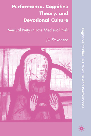Performance, Cognitive Theory, and Devotional Culture: Sensual Piety in Late Medieval York (Cognitive Studies in Literature and Performance)