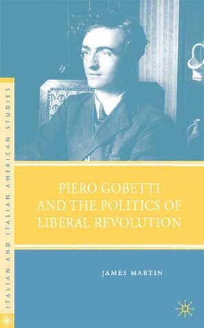 Piero Gobetti and the Politics of Liberal Revolution (Italian and Italian American Studies)