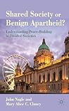 Shared Society or Benign Apartheid?: Understanding Peace-Building in Divided Societies Shared Society or Benign Apartheid?: Understanding Peace-Building in Divided Societies