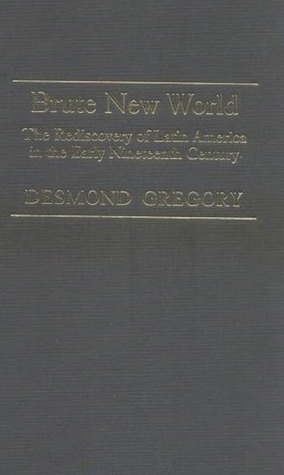 Brute New World: The Rediscovery of Latin America in the Early Nineteenth Century