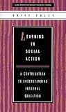 Learning in Social Action: A Contribution to Understanding Informal Education (Global Perspectives on Adult Education and Training) Learning in Social Action: A Contribution to Understanding Informal Education (Global Perspectives on Adult Education and Training)