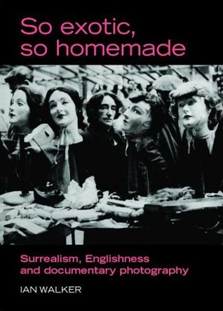 So exotic, so homemade: Surrealism, Englishness and documentary photography (The Critical Image)