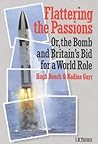 Flattering the Passions: Or, the Bomb and Britain's Bid for a World Role (British Academic Press)