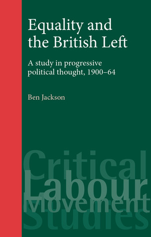 Equality and the British Left: A Study in Progressive Political Thought, 1900-64 (Critical Labour Movement Studies)