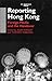 Reporting Hong Kong: Foreign Media and the Handover