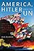 America, Hitler and the UN: How the Allies Won World War II and Forged Peace